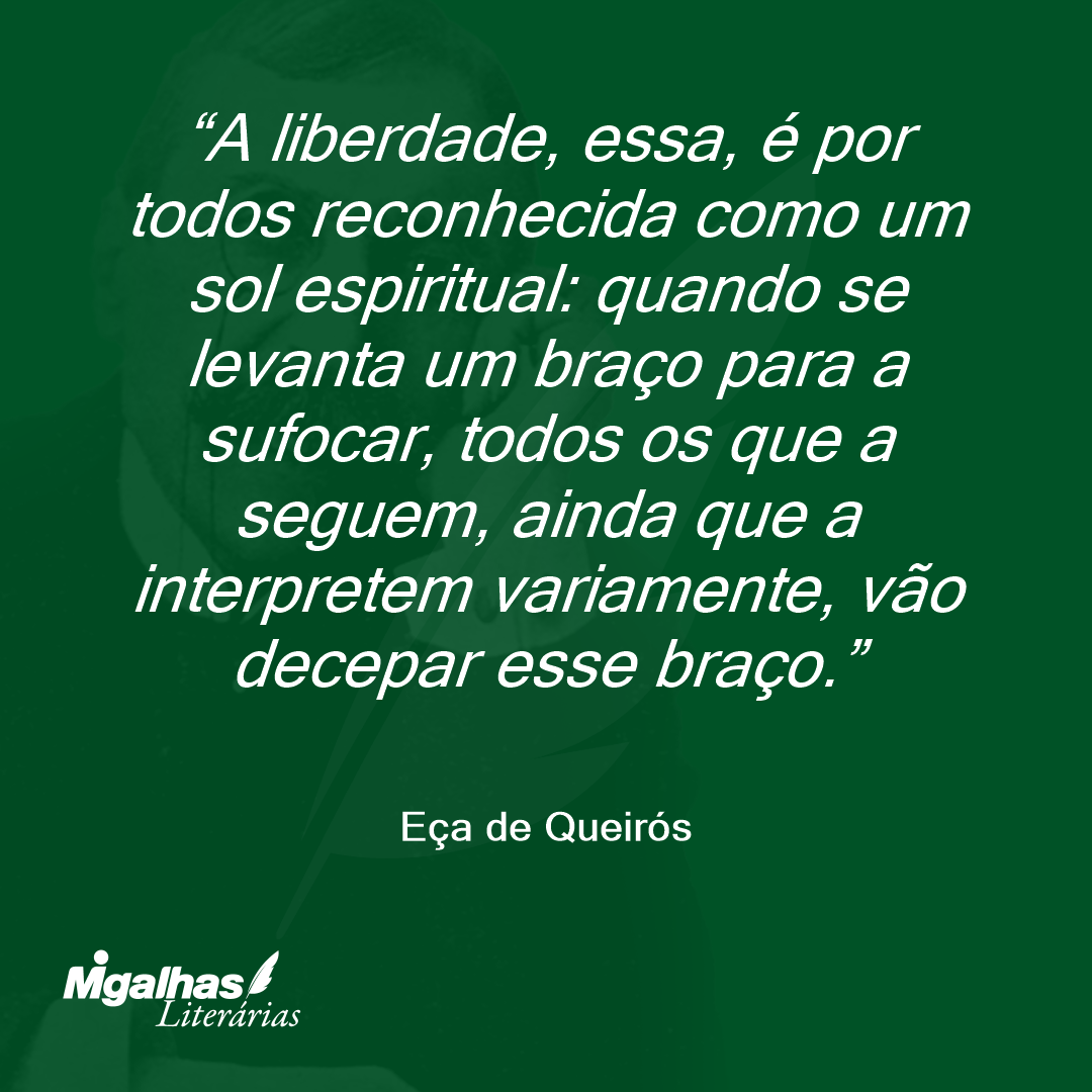 A liberdade, essa, é por todos reconhecida como um sol espiritual: quando se levanta um braço para a sufocar, todos os que a seguem, ainda que a interpretem variamente, vão decepar esse braço. 