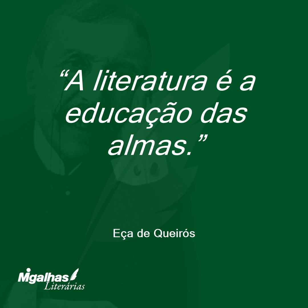 A literatura é a educação das almas. 