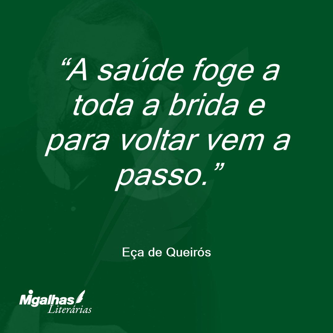 A saúde foge a toda a brida e para voltar vem a passo. 
