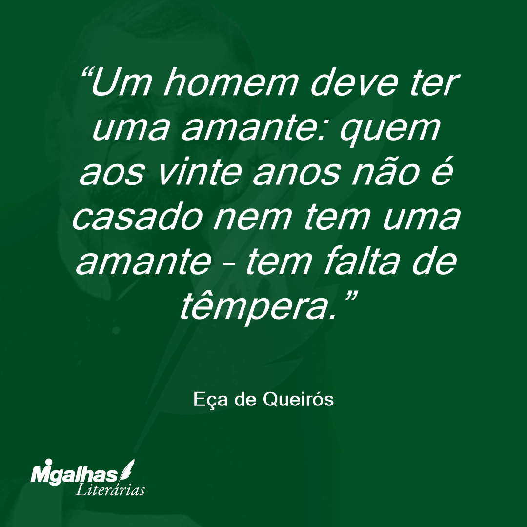 Um homem deve ter uma amante: quem aos vinte anos não é casado nem tem uma amante - tem falta de têmpera. 