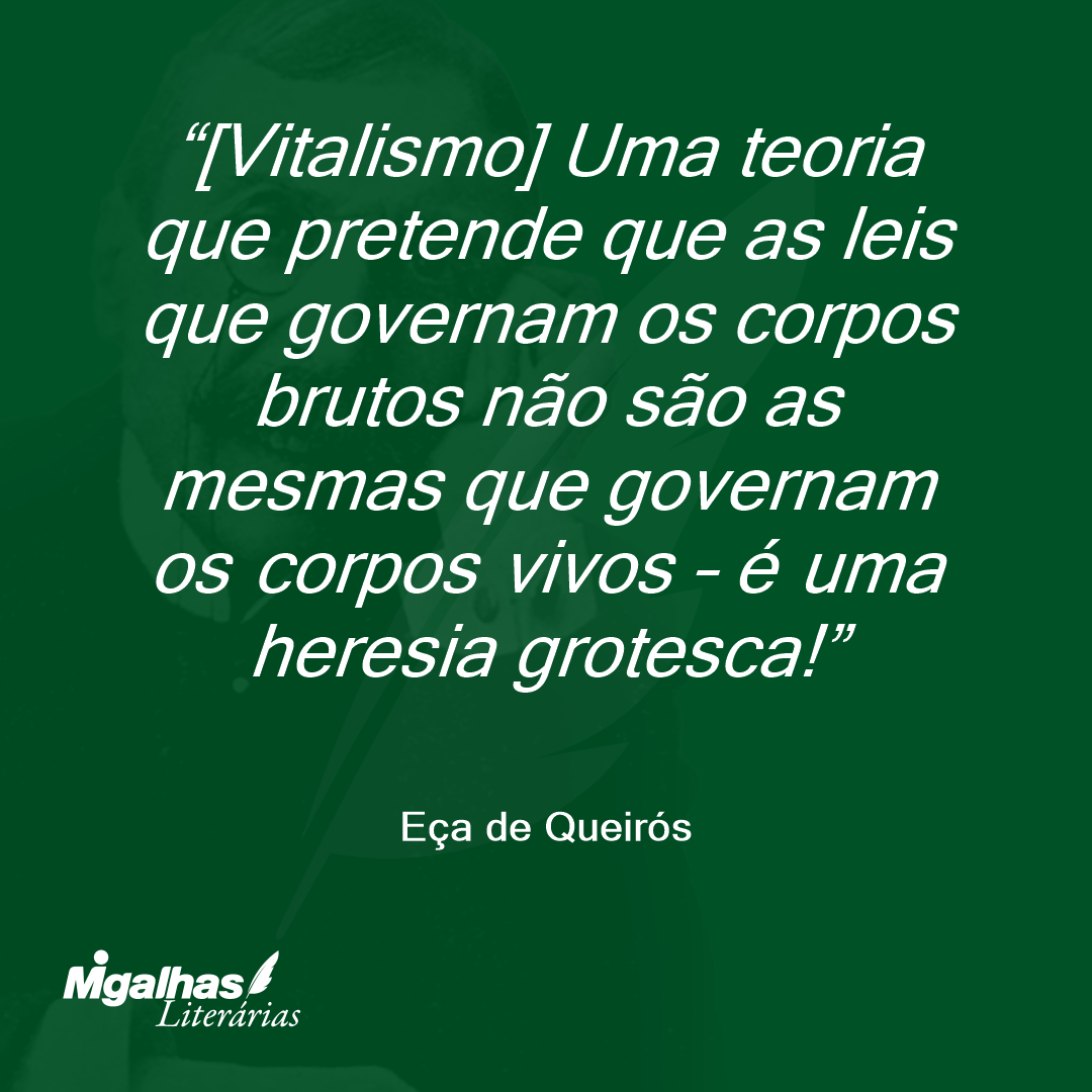 [Vitalismo] Uma teoria que pretende que as leis que governam os corpos brutos não são as mesmas que governam os corpos vivos - é uma heresia grotesca! 