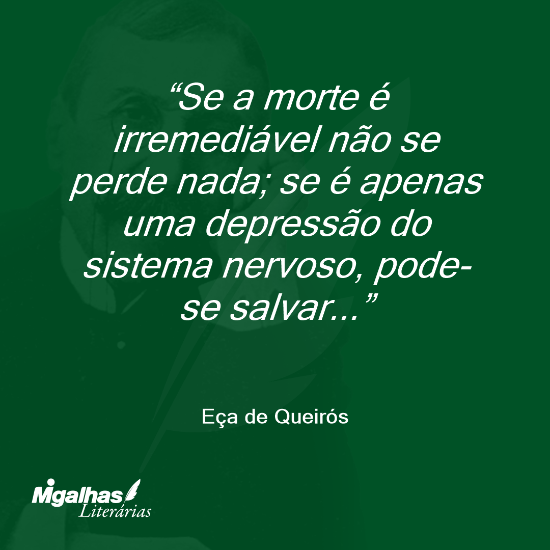 Se a morte é irremediável não se perde nada; se é apenas uma depressão do sistema nervoso, pode-se salvar... 
