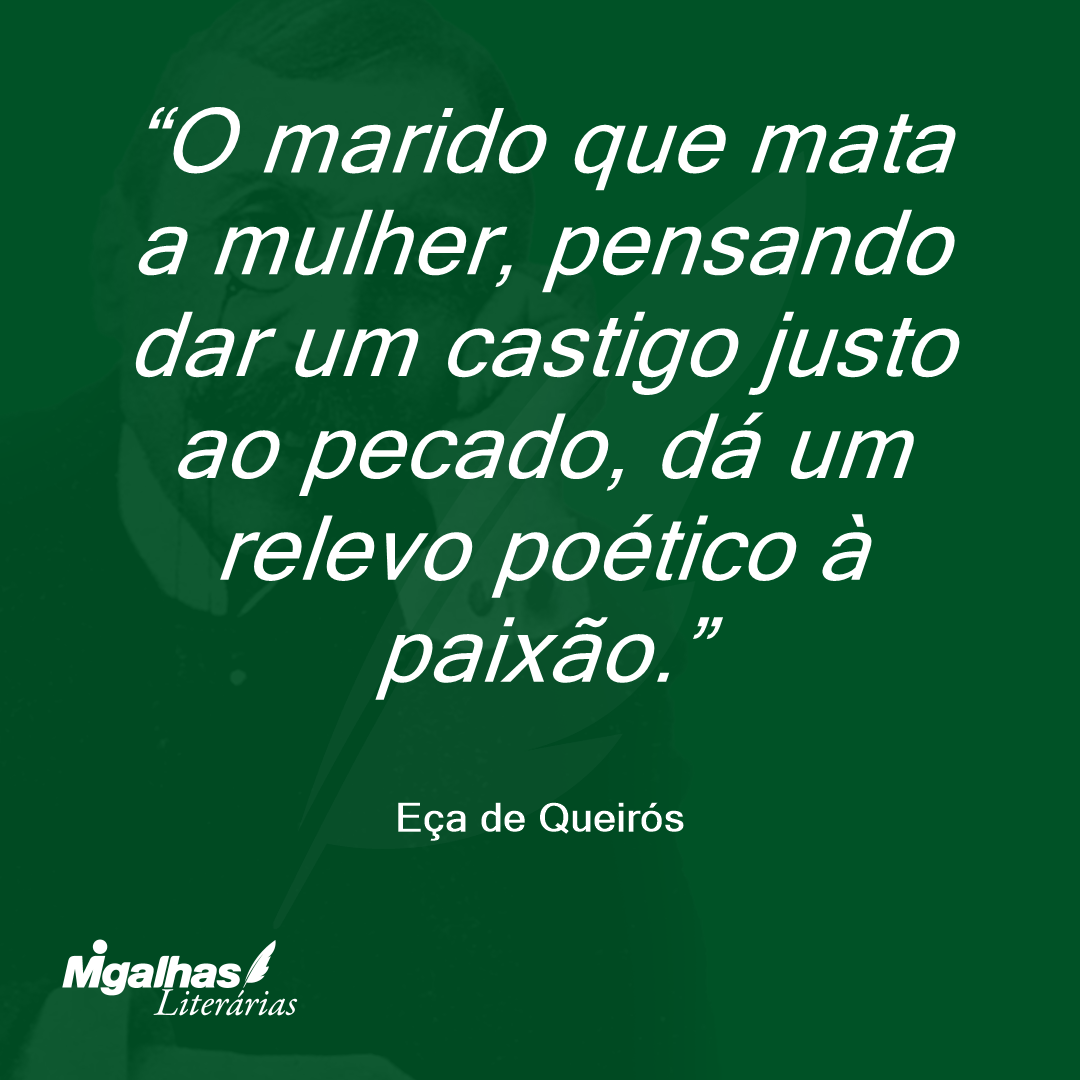 O marido que mata a mulher, pensando dar um castigo justo ao pecado, dá um relevo poético à paixão. 