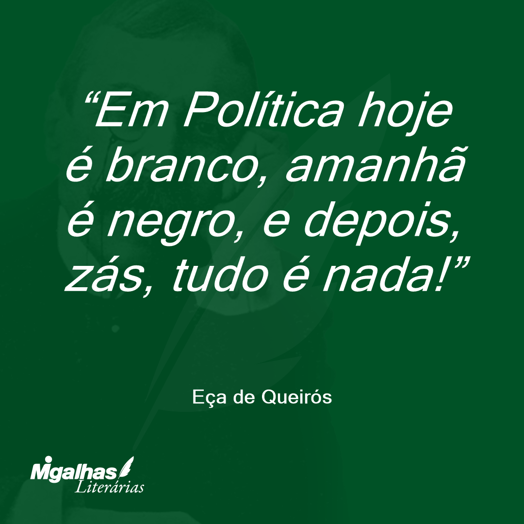 Em Política hoje é branco, amanhã é negro, e depois, zás, tudo é nada! 