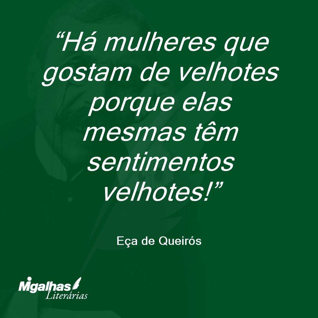 Há mulheres que gostam de velhotes porque elas mesmas têm sentimentos velhotes! 