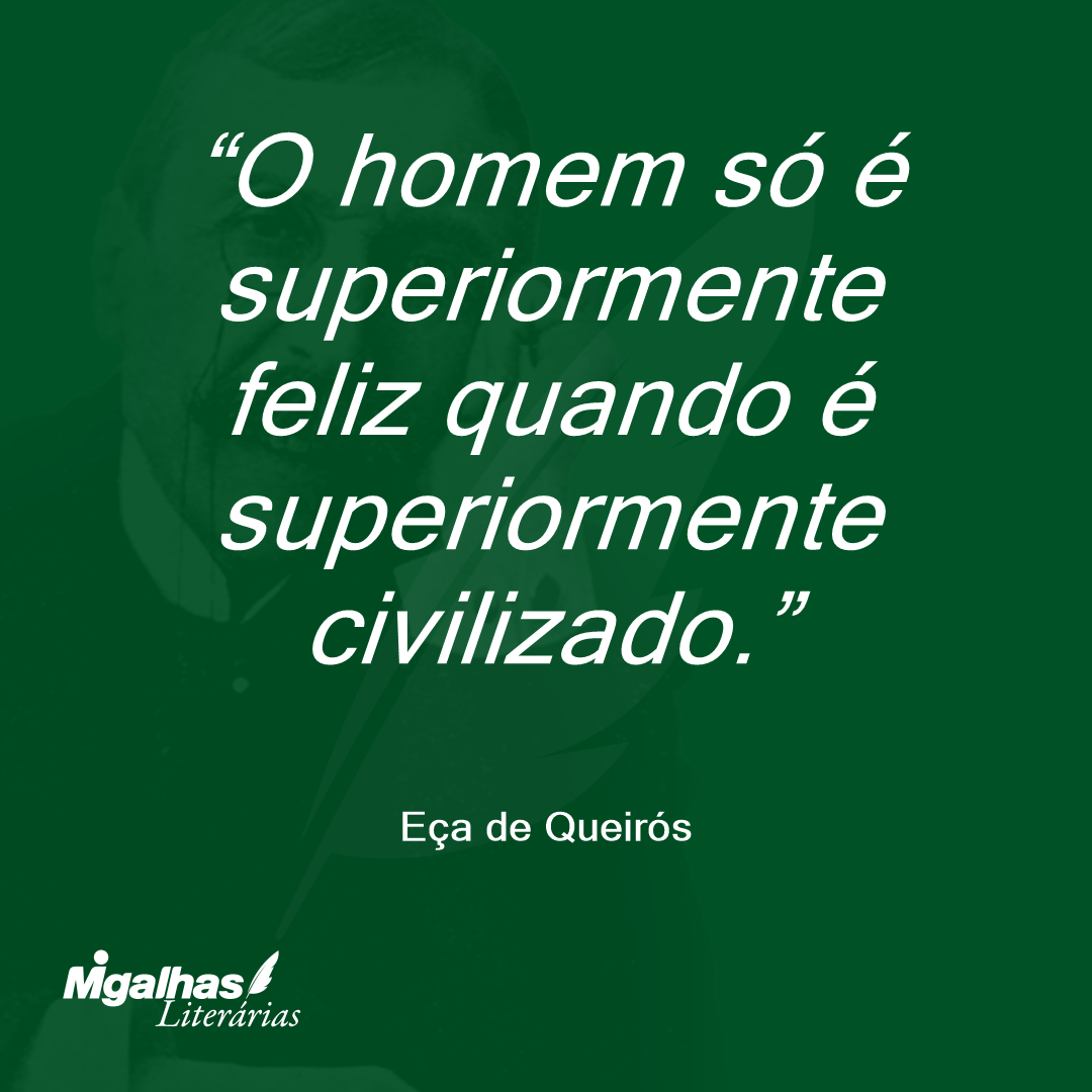 O homem só é superiormente feliz quando é superiormente civilizado. 