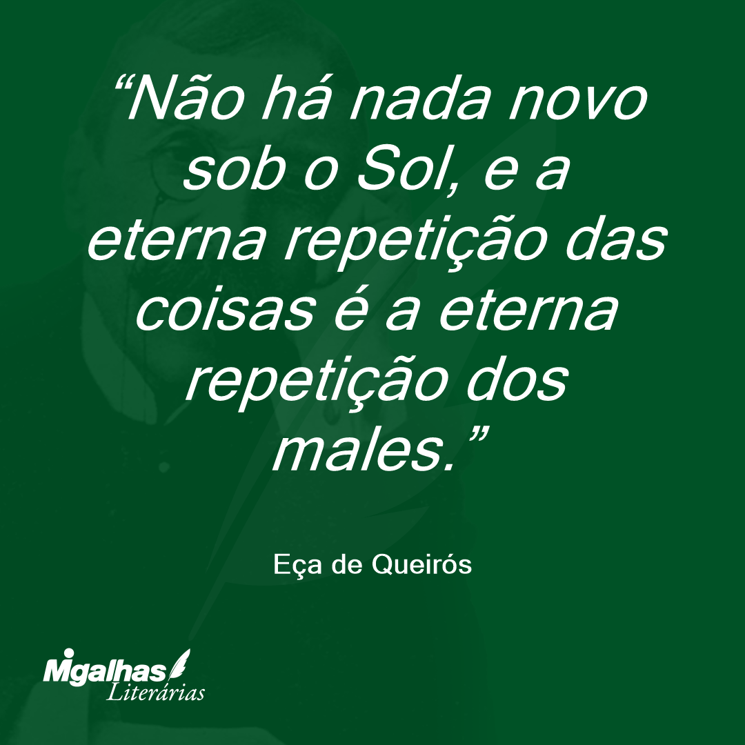 Não há nada novo sob o Sol, e a eterna repetição das coisas é a eterna repetição dos males. 
