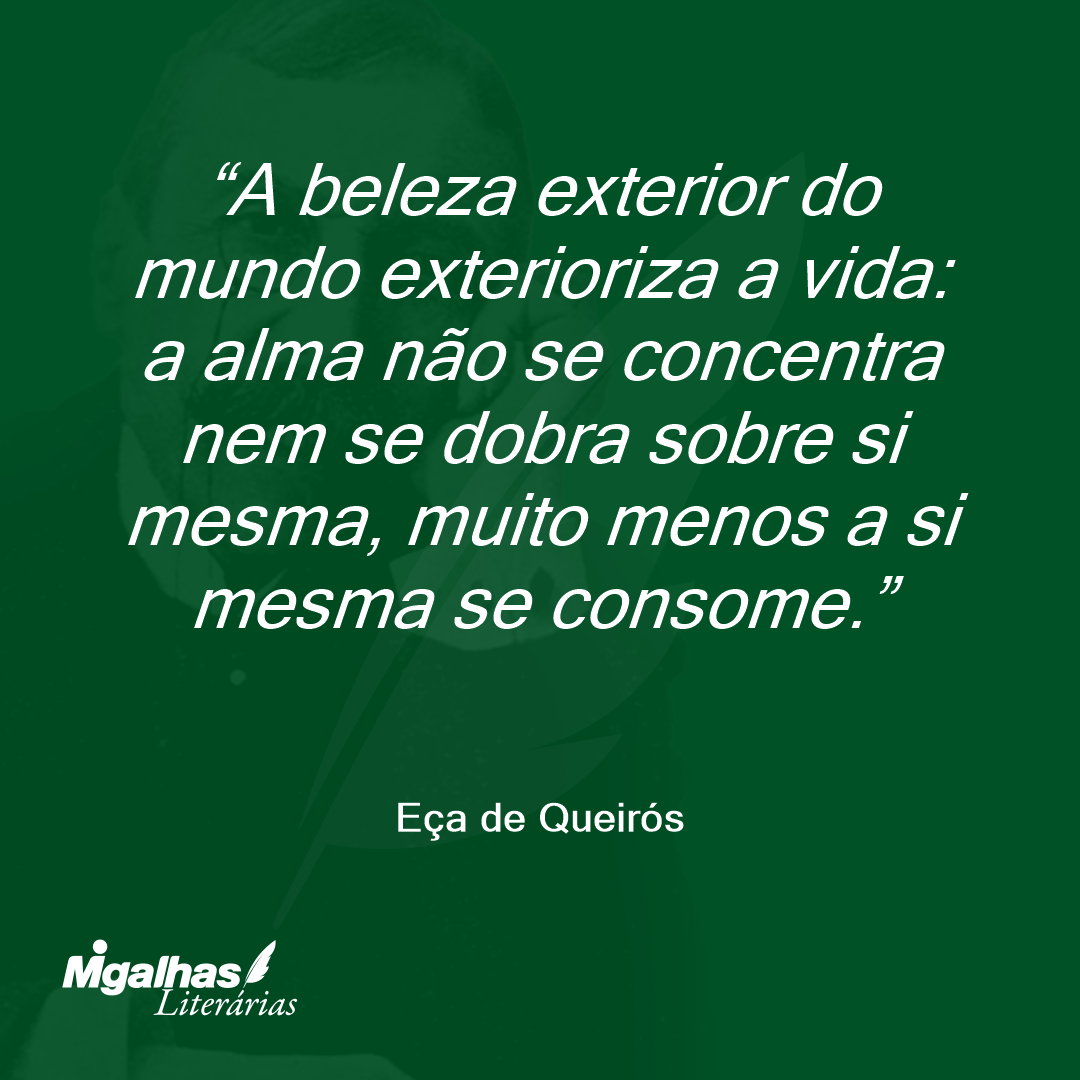 A beleza exterior do mundo exterioriza a vida: a alma não se concentra nem se dobra sobre si mesma, muito menos a si mesma se consome. 