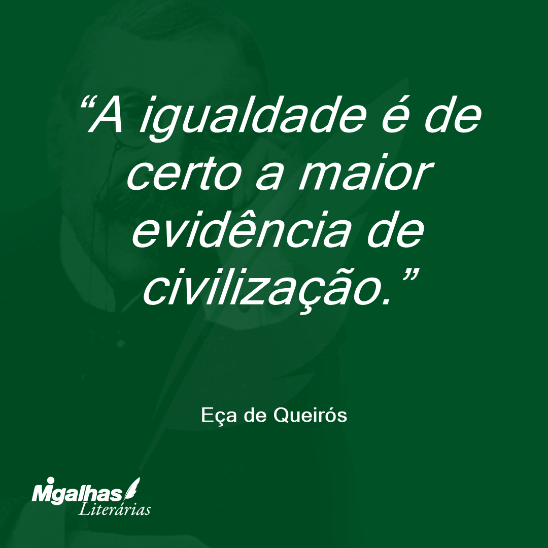 A igualdade é de certo a maior evidência de civilização. 