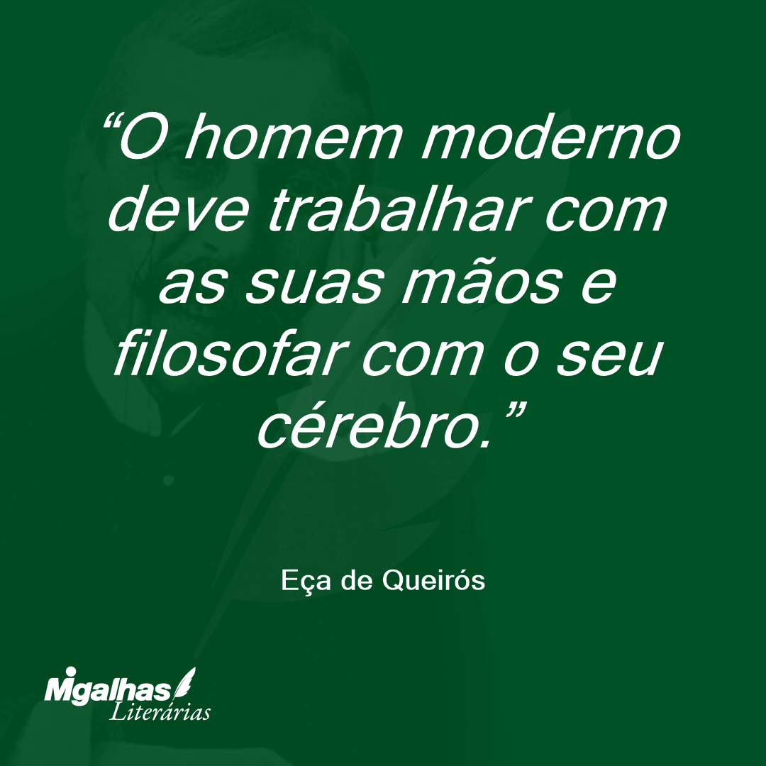 O homem moderno deve trabalhar com as suas mãos e filosofar com o seu cérebro.