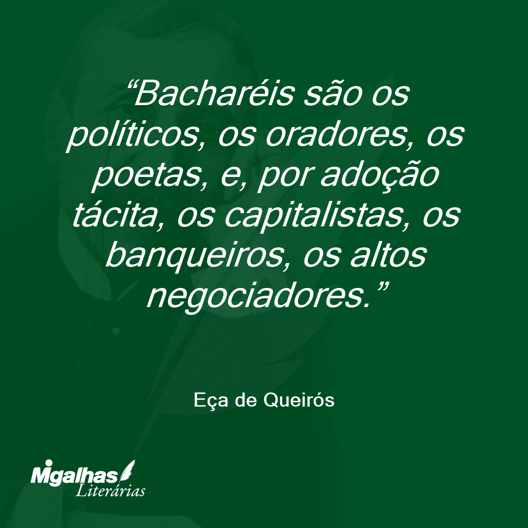 Bacharéis são os políticos, os oradores, os poetas, e, por adoção tácita, os capitalistas, os banqueiros, os altos negociadores.