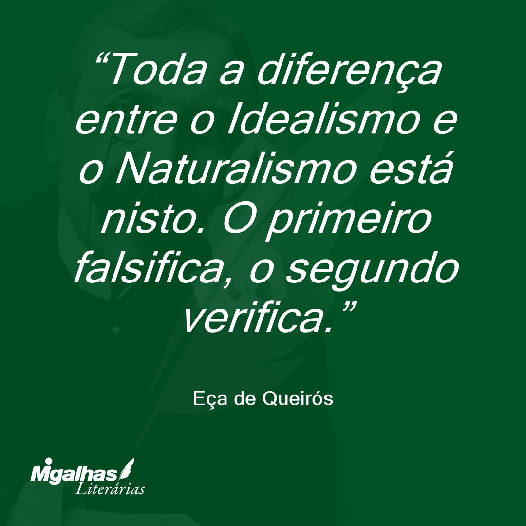 Toda a diferença entre o Idealismo e o Naturalismo está nisto. O primeiro falsifica, o segundo verifica. 