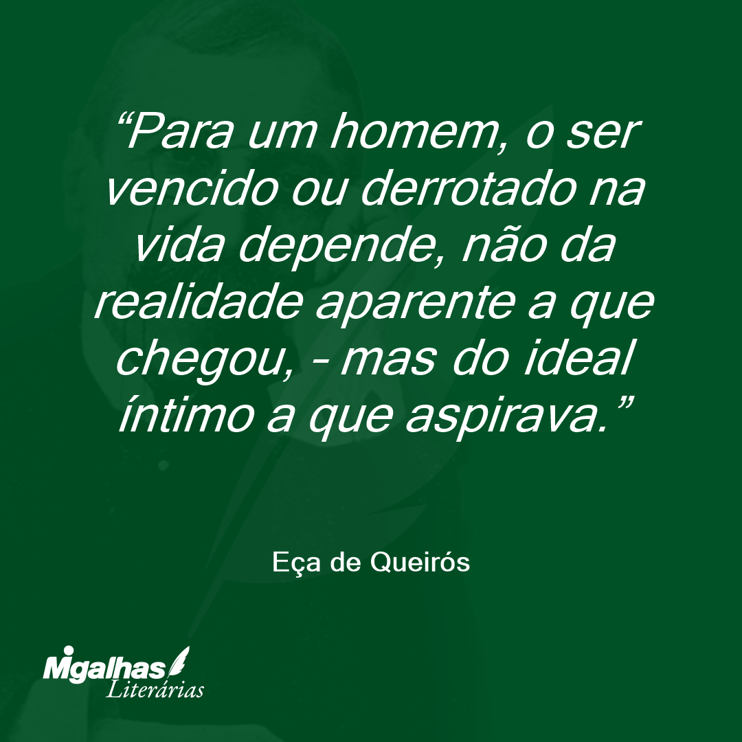 Para um homem, o ser vencido ou derrotado na vida depende, não da realidade aparente a que chegou, - mas do ideal íntimo a que aspirava. 