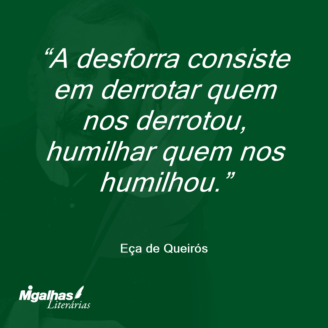 A desforra consiste em derrotar quem nos derrotou, humilhar quem nos humilhou. 