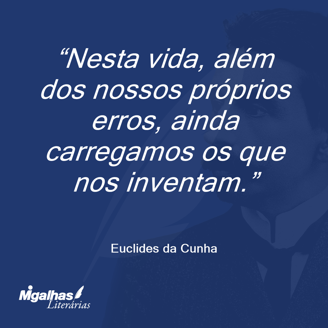 Nesta vida, além dos nossos próprios erros, ainda carregamos os que nos inventam.