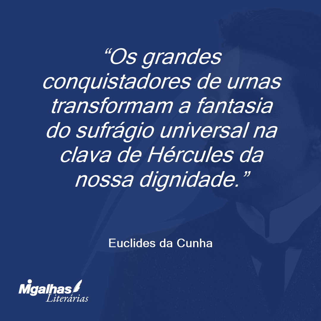 Os grandes conquistadores de urnas transformam a fantasia do sufrágio universal na clava de Hércules da nossa dignidade.