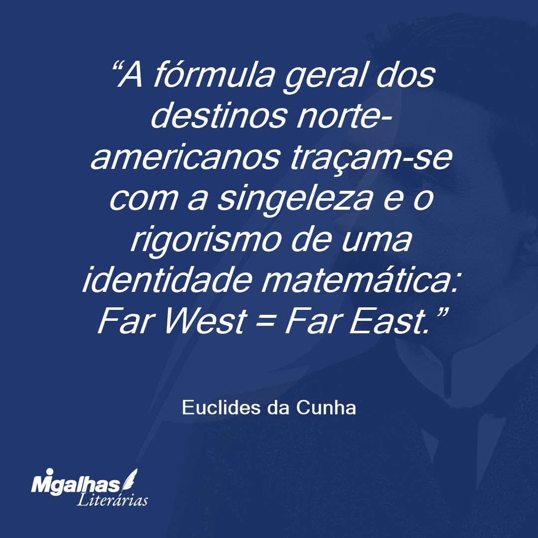 A fórmula geral dos destinos norte-americanos traçam-se com a singeleza e o rigorismo de uma identidade matemática: Far West = Far East.