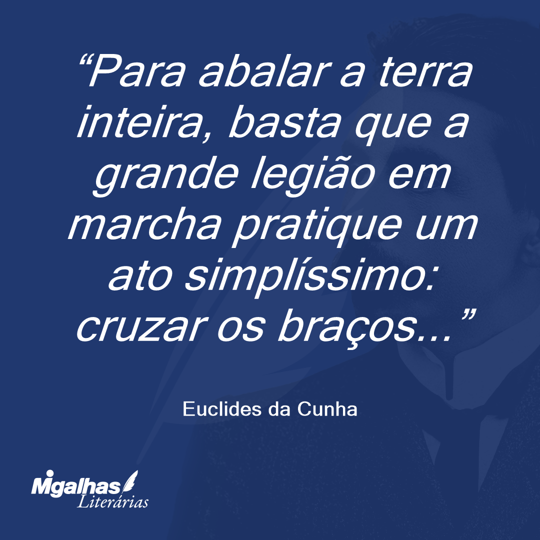 Para abalar a terra inteira, basta que a grande legião em marcha pratique um ato simplíssimo: cruzar os braços...