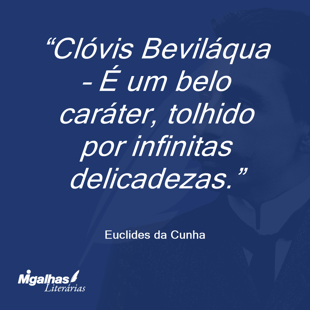Clóvis Beviláqua - É um belo caráter, tolhido por infinitas delicadezas.