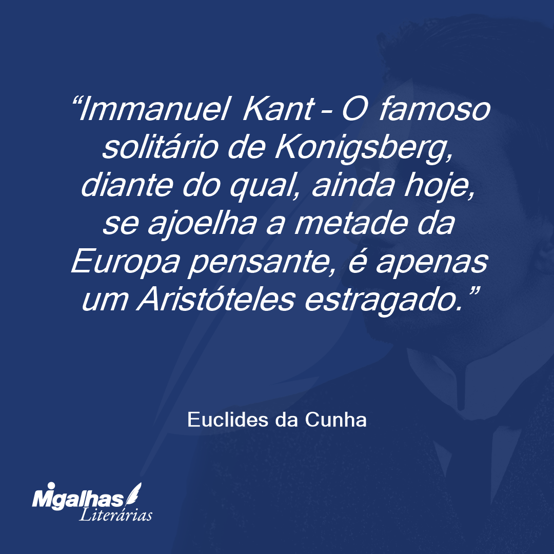 Immanuel Kant - O famoso solitário de Konigsberg, diante do qual, ainda hoje, se ajoelha a metade da Europa pensante, é apenas um Aristóteles estragado.
