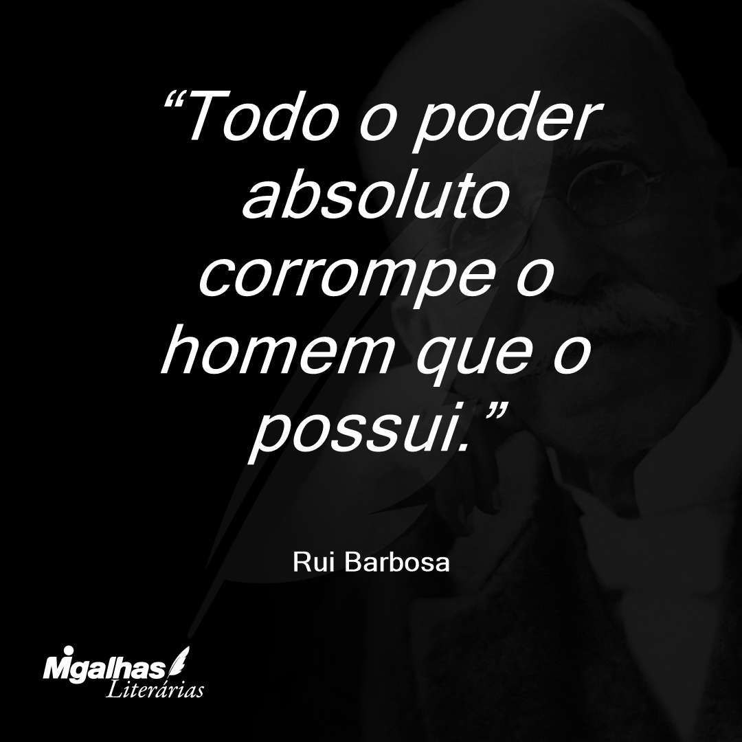 Todo o poder absoluto corrompe o homem que o possui.
