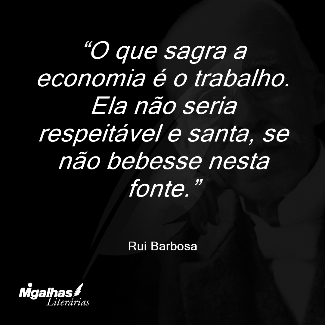 O que sagra a economia é o trabalho. Ela não seria respeitável e santa, se não bebesse nesta fonte.