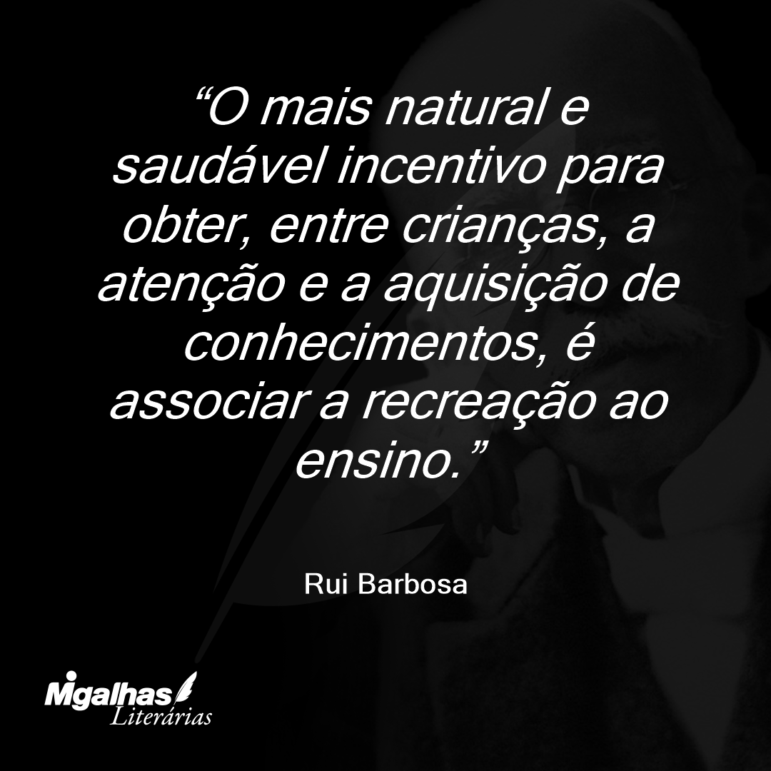 O mais natural e saudável incentivo para obter, entre crianças, a atenção e a aquisição de conhecimentos, é associar a recreação ao ensino.
