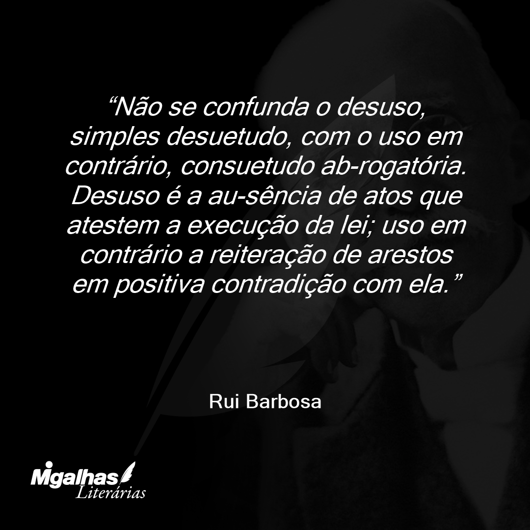 Não se confunda o desuso, simples desuetudo, com o uso em contrário, consuetudo ab-rogatória. Desuso é a au-sência de atos que atestem a execução da lei; uso em contrário a reiteração de arestos em positiva contradição com ela.
