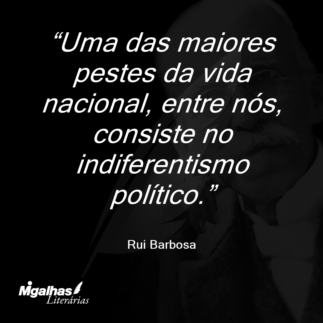 Uma das maiores pestes da vida nacional, entre nós, consiste no indiferentismo político.