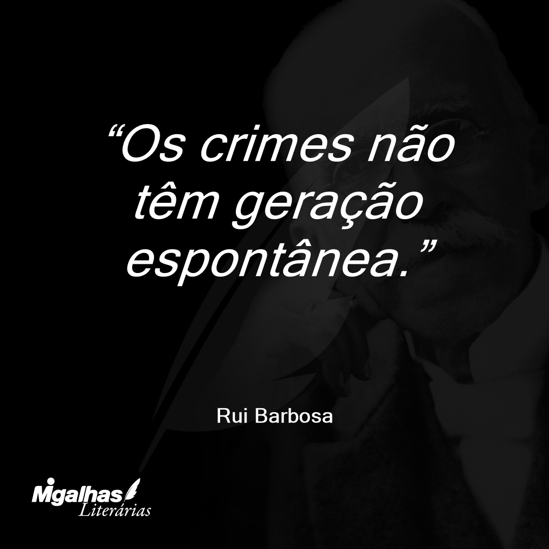 Os crimes não têm geração espontânea.