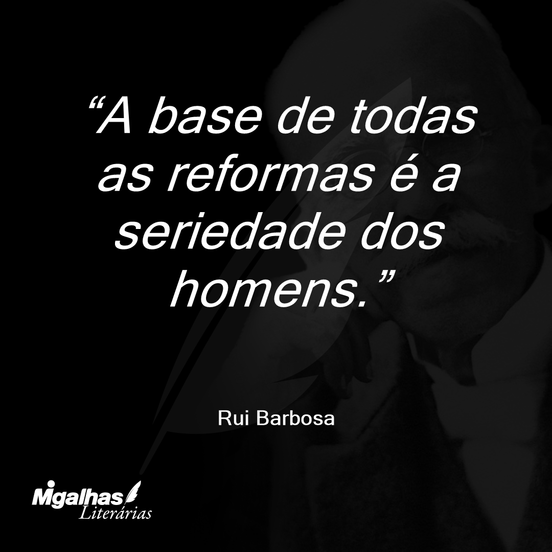 A base de todas as reformas é a seriedade dos homens.