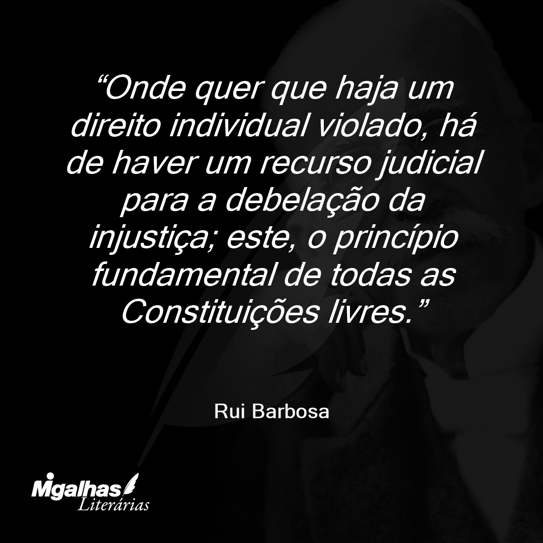 Onde quer que haja um direito individual violado, há de haver um recurso judicial para a debelação da injustiça; este, o princípio fundamental de todas as Constituições livres.