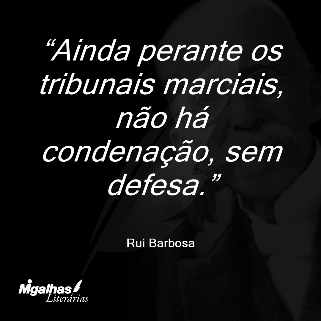 Ainda perante os tribunais marciais, não há condenação, sem defesa.