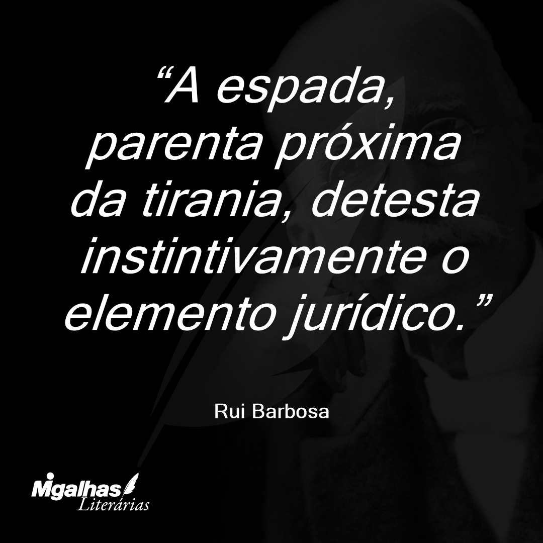 A espada, parenta próxima da tirania, detesta instintivamente o elemento jurídico.