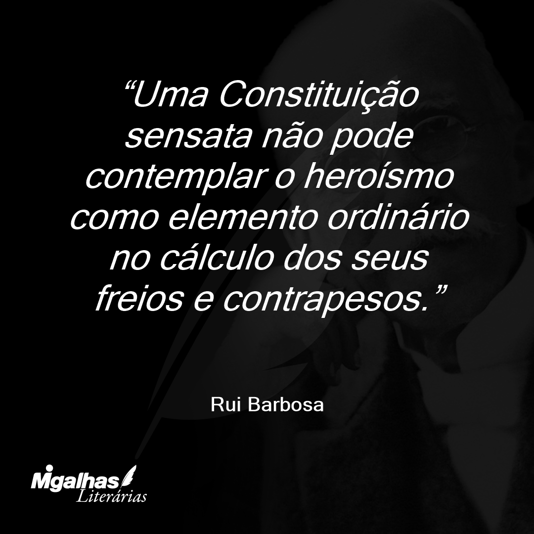 Uma Constituição sensata não pode contemplar o heroísmo como elemento ordinário no cálculo dos seus freios e contrapesos.