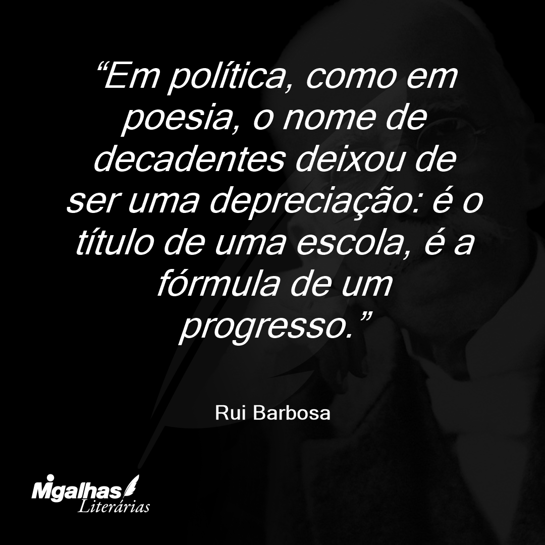 Em política, como em poesia, o nome de decadentes deixou de ser uma depreciação: é o título de uma escola, é a fórmula de um progresso.
