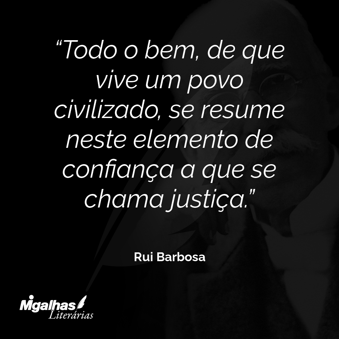 Todo o bem, de que vive um povo civilizado, se resume neste elemento de confiança a que se chama justiça.