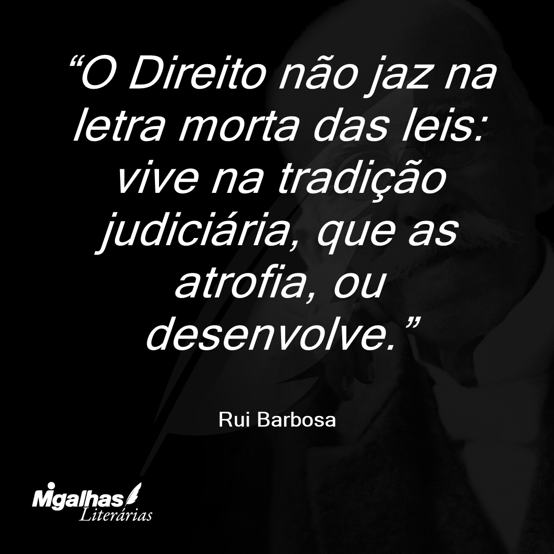 O Direito não jaz na letra morta das leis: vive na tradição judiciária, que as atrofia, ou desenvolve.