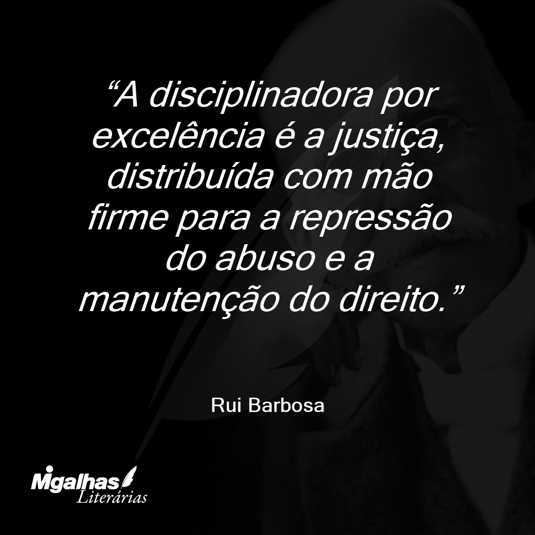A disciplinadora por excelência é a justiça, distribuída com mão firme para a repressão do abuso e a manutenção do direito.