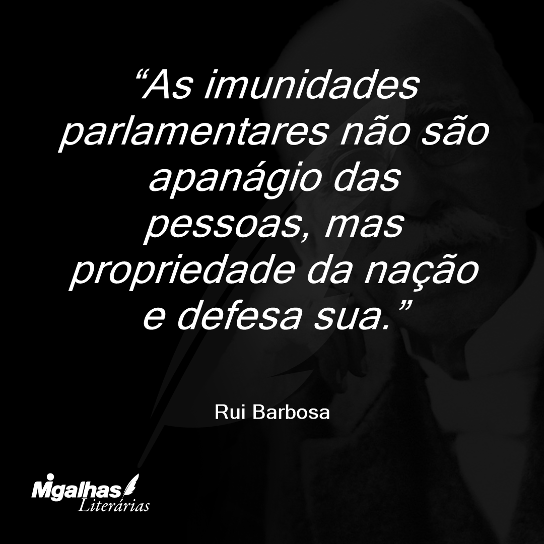 As imunidades parlamentares não são apanágio das pessoas, mas propriedade da nação e defesa sua.