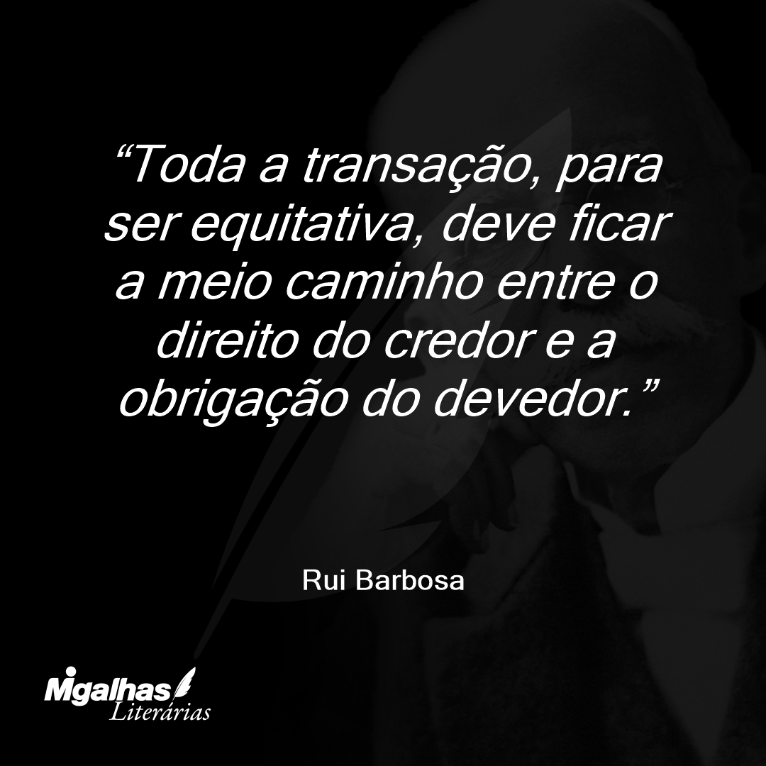 Toda a transação, para ser equitativa, deve ficar a meio caminho entre o direito do credor e a obrigação do devedor.