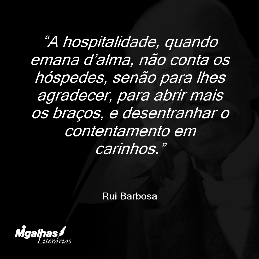 A hospitalidade, quando emana d'alma, não conta os hóspedes, senão para lhes agradecer, para abrir mais os braços, e desentranhar o contentamento em carinhos.