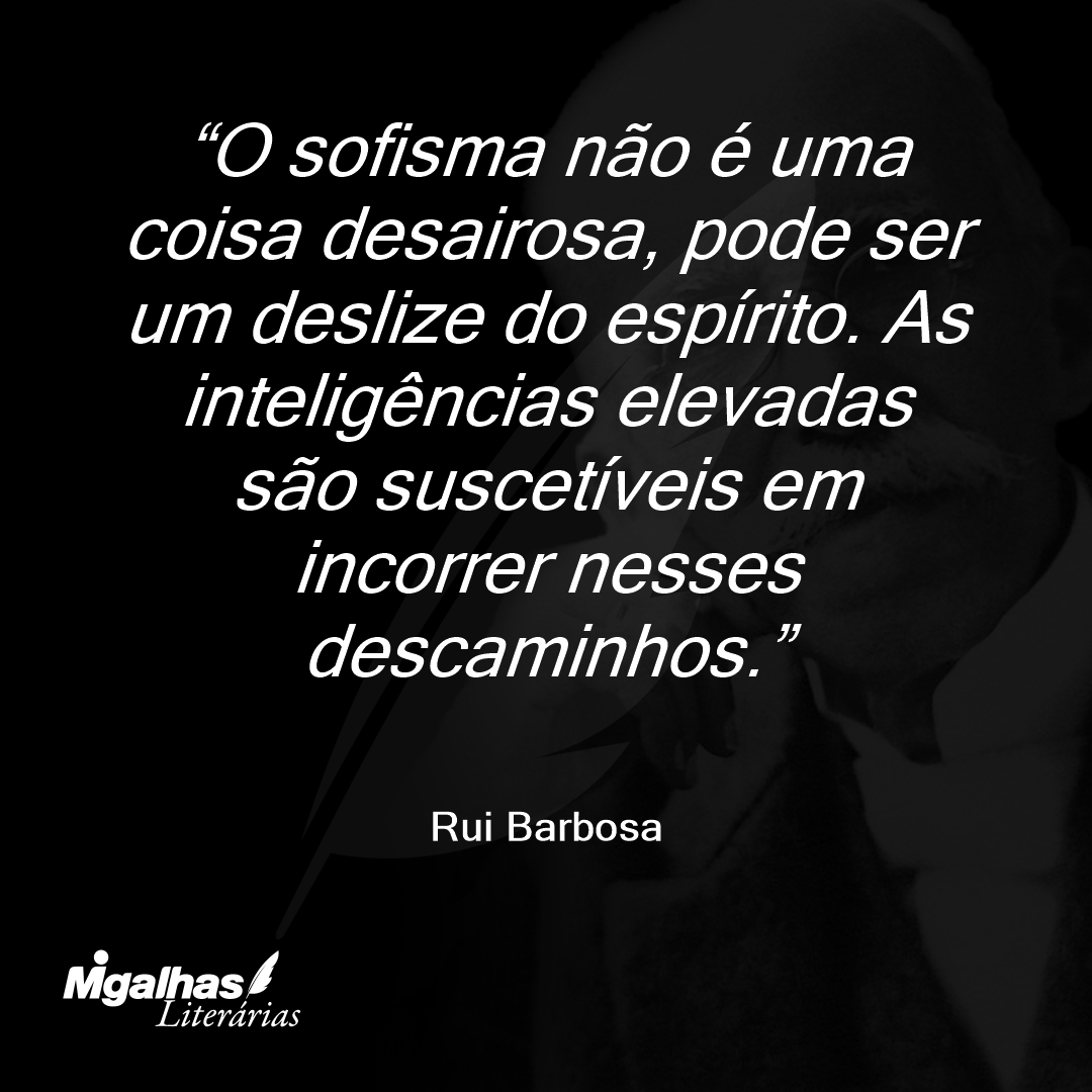 O sofisma não é uma coisa desairosa, pode ser um deslize do espírito. As inteligências elevadas são suscetíveis em incorrer nesses descaminhos.