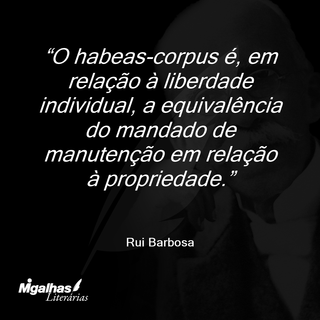 O habeas-corpus é, em relação à liberdade individual, a equivalência do mandado de manutenção em relação à propriedade.