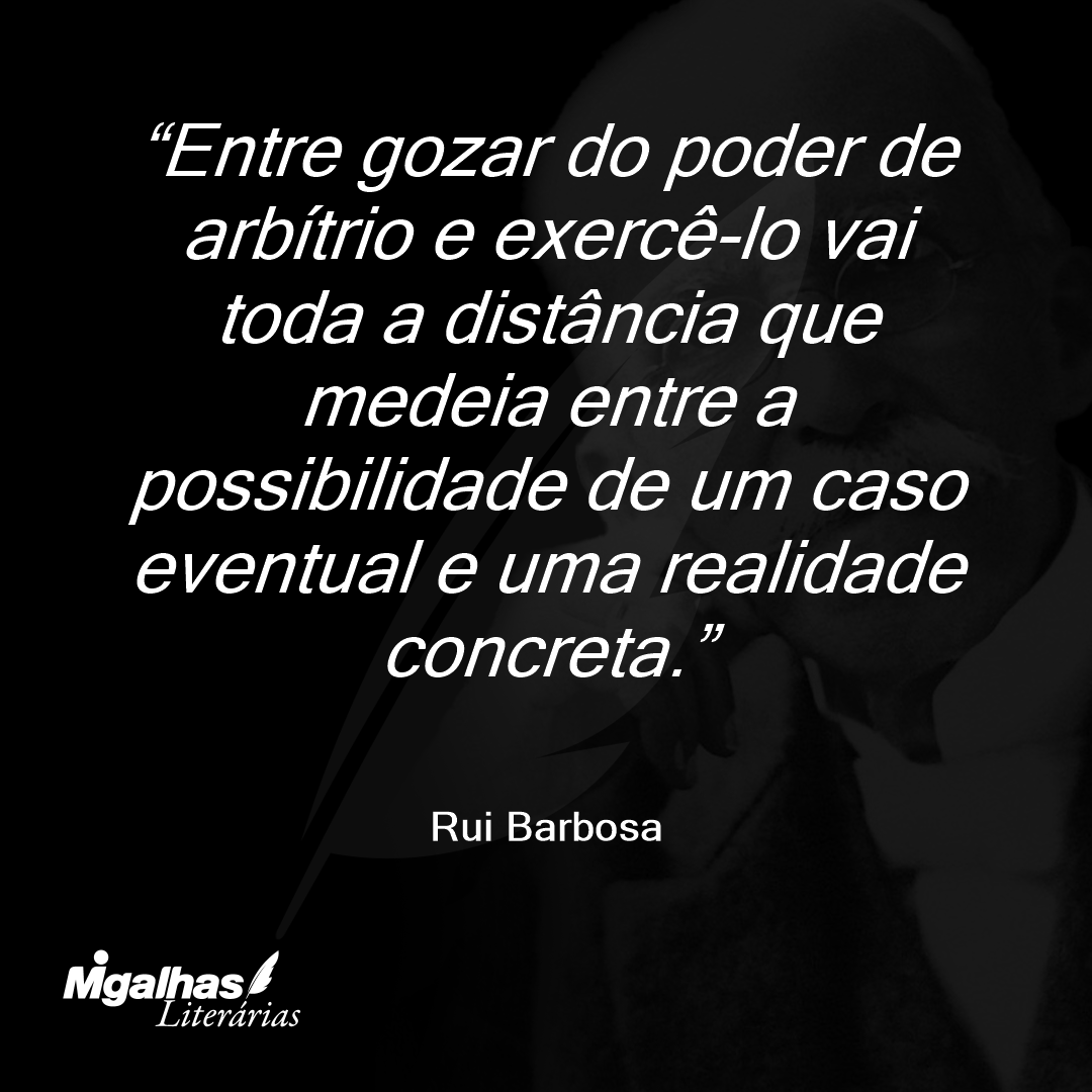 Entre gozar do poder de arbítrio e exercê-lo vai toda a distância que medeia entre a possibilidade de um caso eventual e uma realidade concreta.