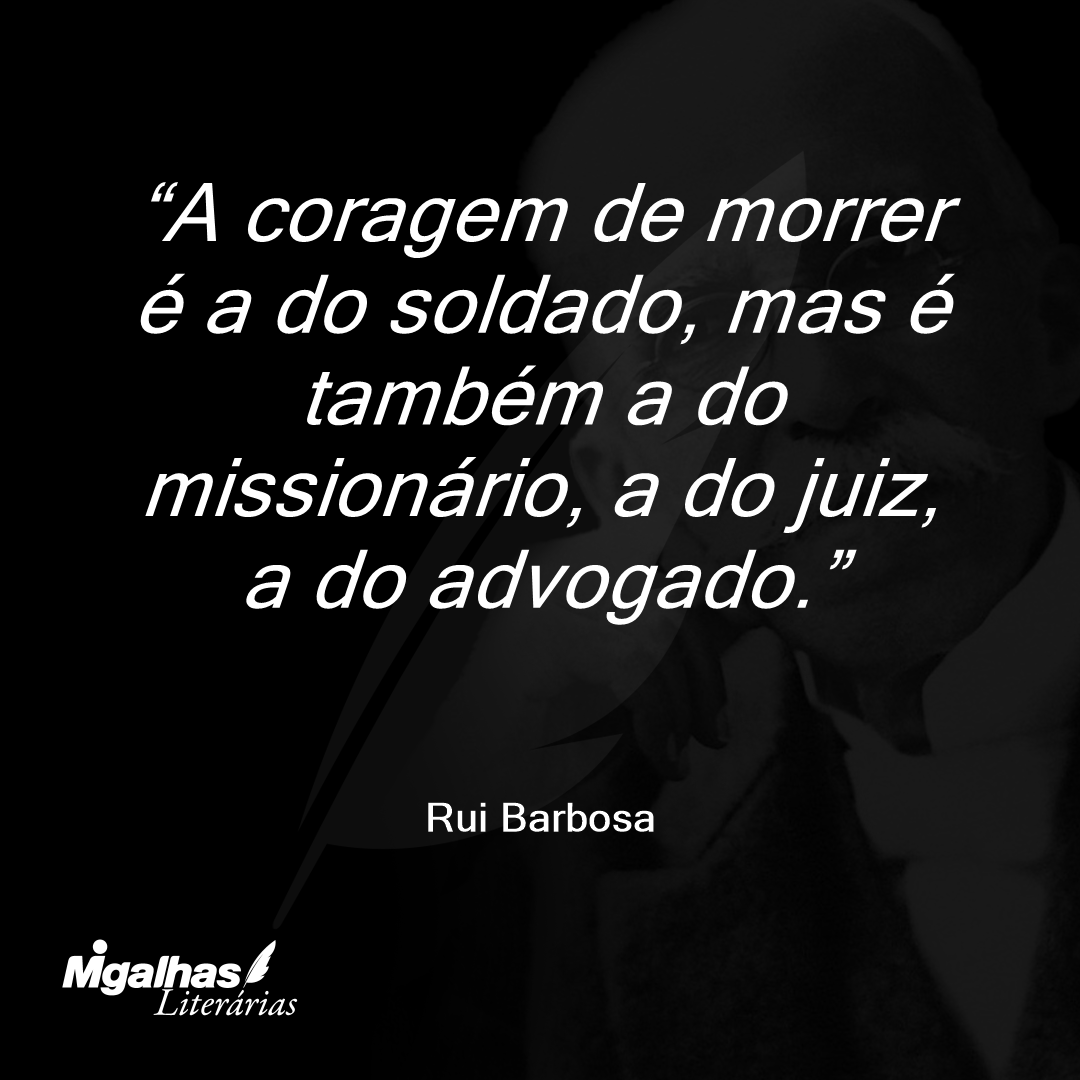 A coragem de morrer é a do soldado, mas é também a do missionário, a do juiz, a do advogado.