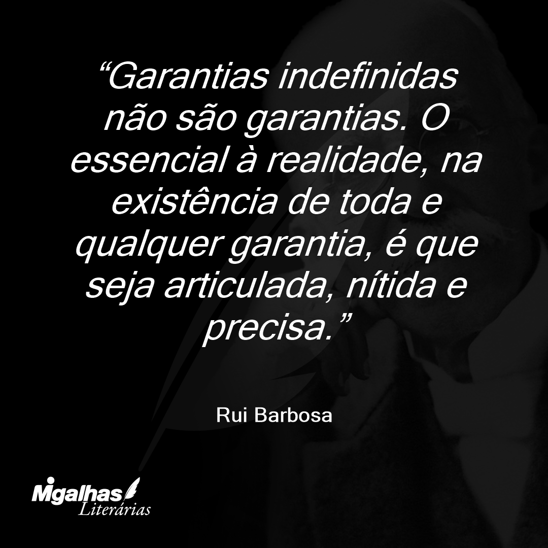 Garantias indefinidas não são garantias. O essencial à realidade, na existência de toda e qualquer garantia, é que seja articulada, nítida e precisa.