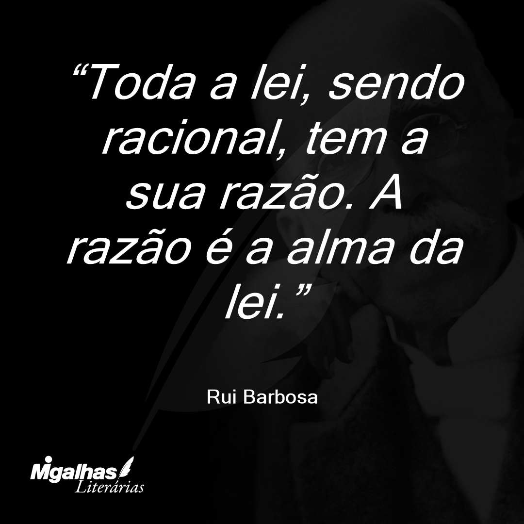 Toda a lei, sendo racional, tem a sua razão. A razão é a alma da lei.