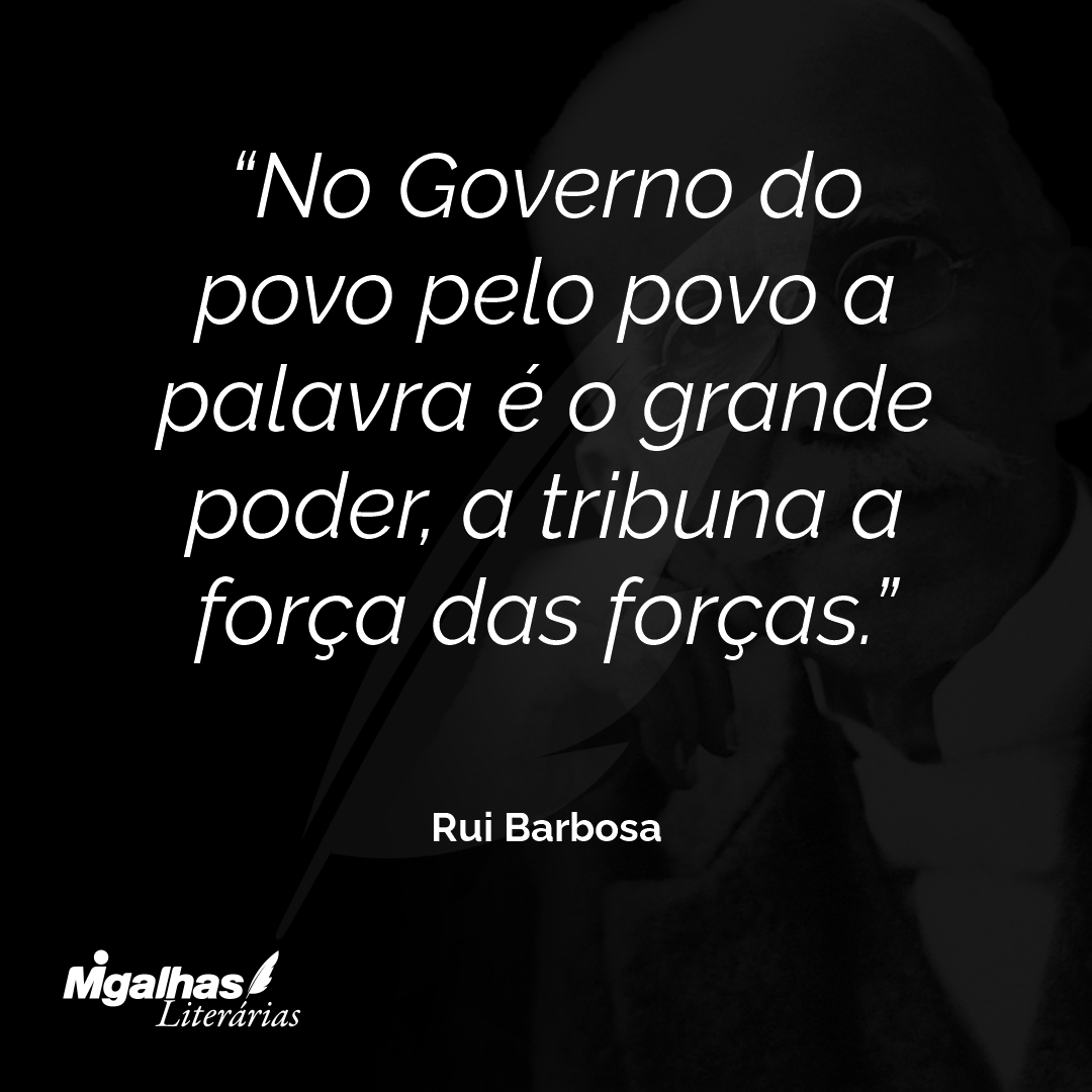 No Governo do povo pelo povo a palavra é o grande poder, a tribuna a força das forças.