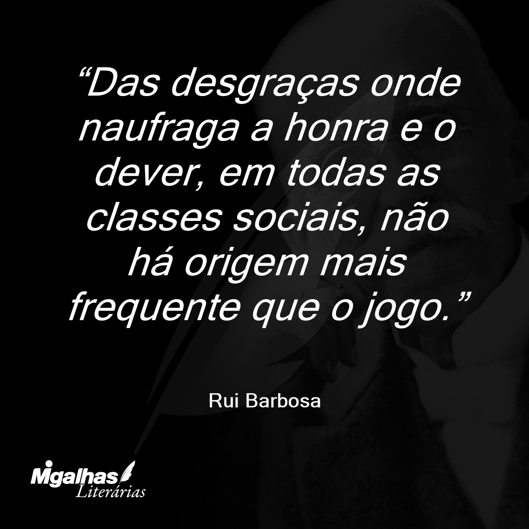 Das desgraças onde naufraga a honra e o dever, em todas as classes sociais, não há origem mais frequente que o jogo.